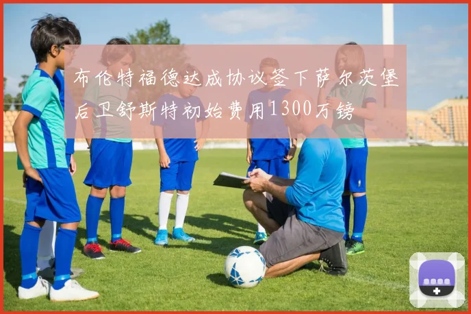 布伦特福德达成协议签下萨尔茨堡后卫舒斯特初始费用1300万镑
