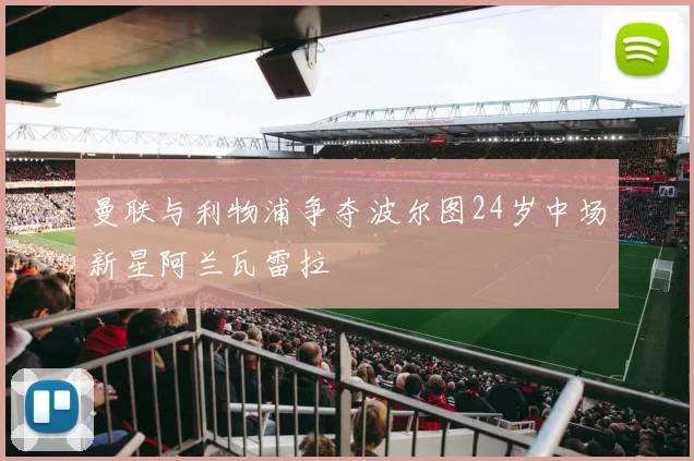 曼联与利物浦争夺波尔图24岁中场新星阿兰瓦雷拉
