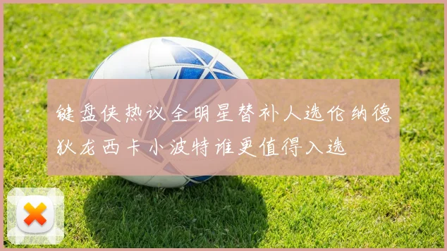 键盘侠热议全明星替补人选伦纳德狄龙西卡小波特谁更值得入选