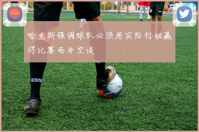 哈克斯强调球队必须用实际行动赢得比赛而非空谈