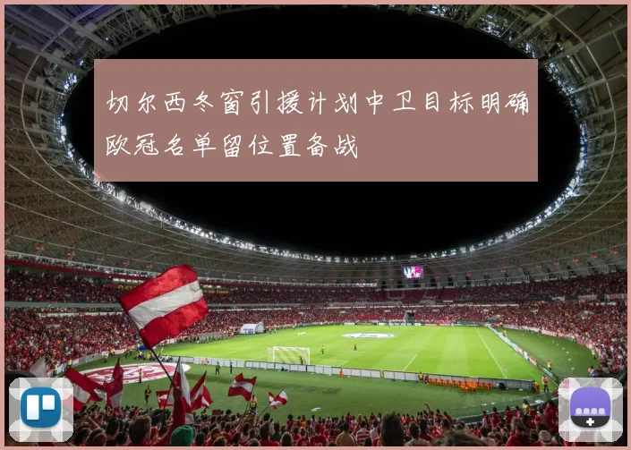 切尔西冬窗引援计划中卫目标明确欧冠名单留位置备战