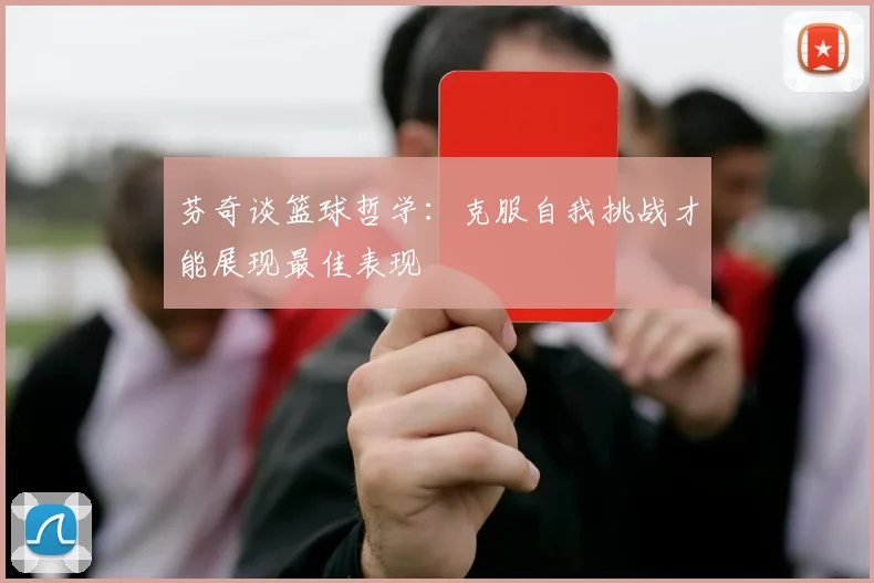 芬奇谈篮球哲学：克服自我挑战才能展现最佳表现