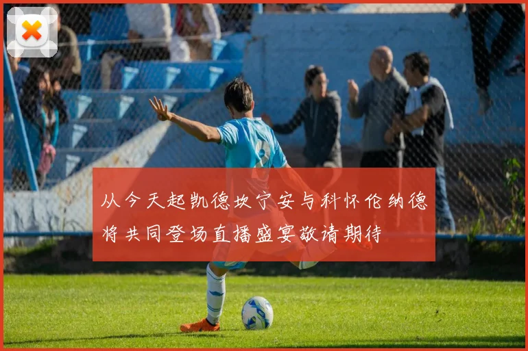 从今天起凯德坎宁安与科怀伦纳德将共同登场直播盛宴敬请期待
